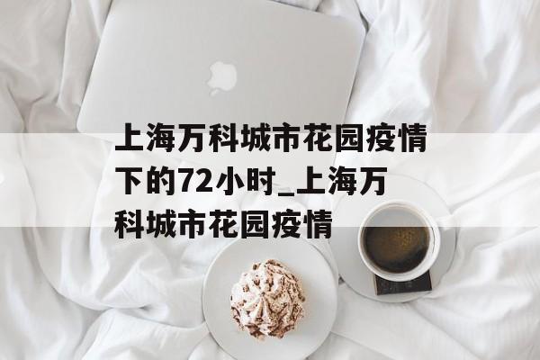 上海万科城市花园疫情下的72小时_上海万科城市花园疫情