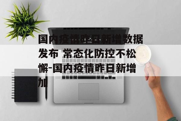 国内疫情昨日新增数据发布 常态化防控不松懈-国内疫情昨日新增加