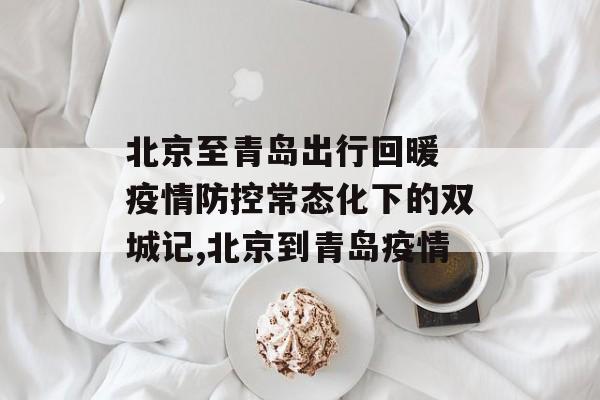 北京至青岛出行回暖 疫情防控常态化下的双城记,北京到青岛疫情