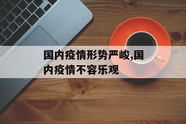 国内疫情形势严峻,国内疫情不容乐观