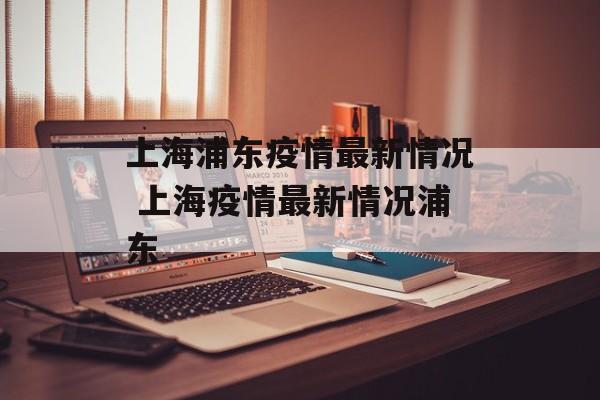 上海浦东疫情最新情况 上海疫情最新情况浦东